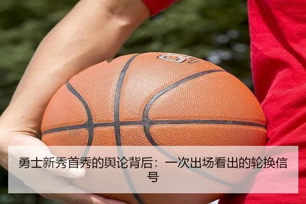 勇士新秀首秀的舆论背后：一次出场看出的轮换信号